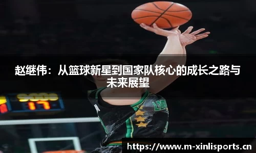 赵继伟：从篮球新星到国家队核心的成长之路与未来展望