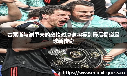 古泰斯与谢里夫的巅峰对决谁将笑到最后揭晓足球新传奇