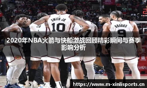 2020年NBA火箭与快船激战回顾精彩瞬间与赛季影响分析