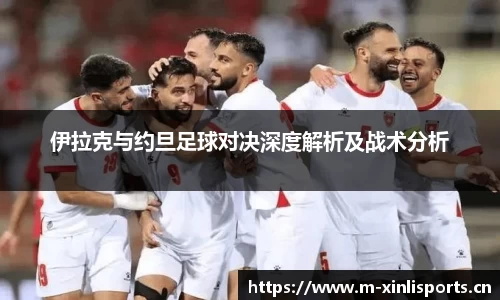 伊拉克与约旦足球对决深度解析及战术分析